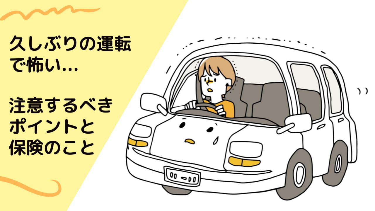 久しぶりの運転で怖い…注意するべきポイントと保険のこと