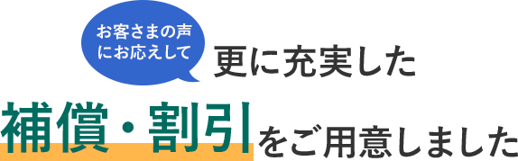 お客さまの声にお応えして更に充実した補償・割引をご用意しました