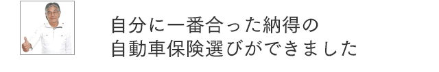 自分に一番合った納得の自動車保険選びができました。