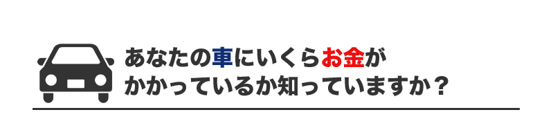 あなたの車にいくらお金がかかっているか知っています？